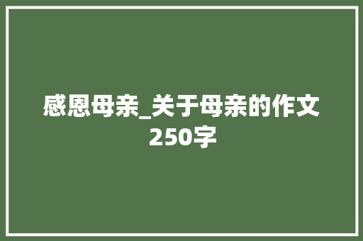 感恩母亲_关于母亲的作文250字