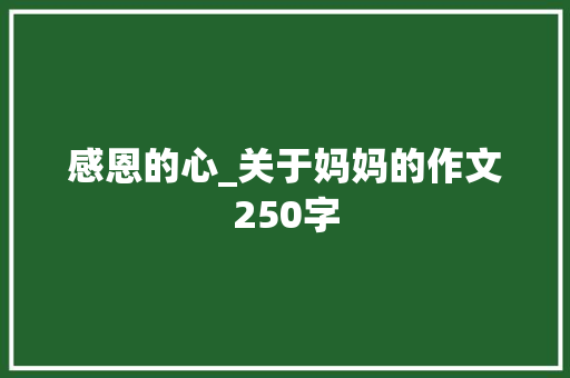 感恩的心_关于妈妈的作文250字