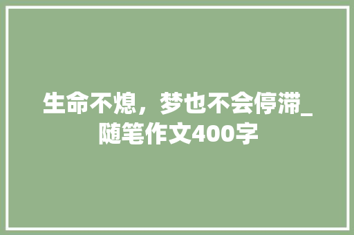 生命不熄，梦也不会停滞_随笔作文400字