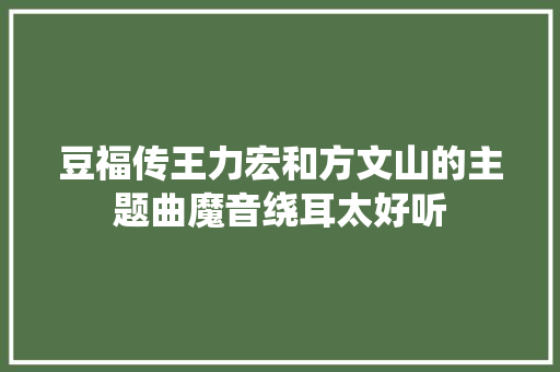 豆福传王力宏和方文山的主题曲魔音绕耳太好听