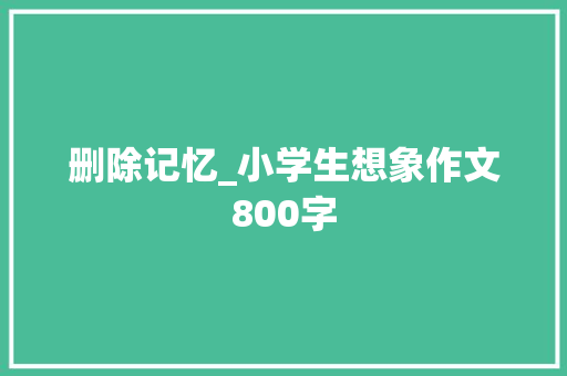 删除记忆_小学生想象作文800字