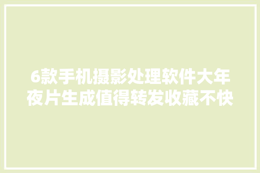 6款手机摄影处理软件大年夜片生成值得转发收藏不快来看一下