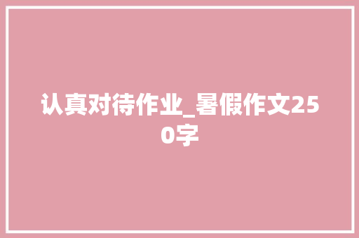 认真对待作业_暑假作文250字