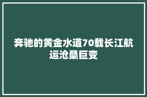 奔驰的黄金水道70载长江航运沧桑巨变
