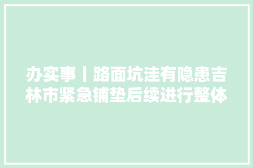 办实事丨路面坑洼有隐患吉林市紧急铺垫后续进行整体维修
