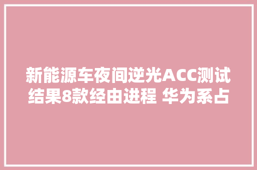 新能源车夜间逆光ACC测试结果8款经由进程 华为系占多款