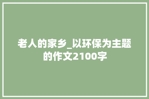 老人的家乡_以环保为主题的作文2100字