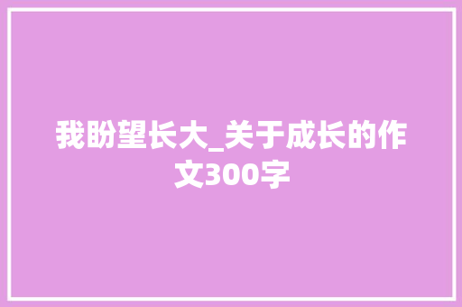 我盼望长大_关于成长的作文300字