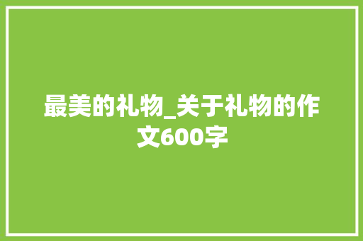 最美的礼物_关于礼物的作文600字