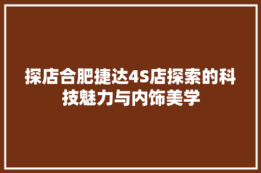 探店合肥捷达4S店探索的科技魅力与内饰美学