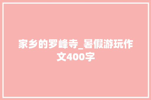 家乡的罗峰寺_暑假游玩作文400字