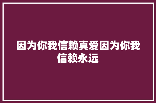 因为你我信赖真爱因为你我信赖永远