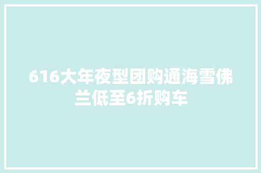 616大年夜型团购通海雪佛兰低至6折购车
