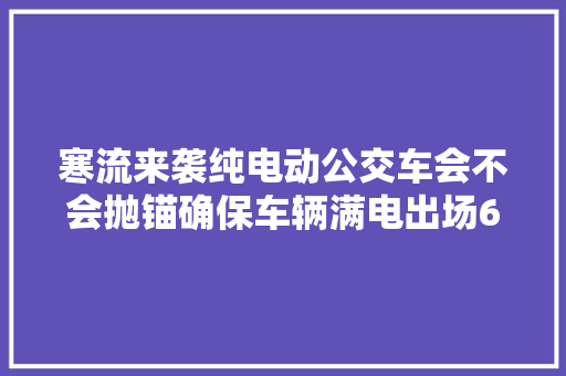 寒流来袭纯电动公交车会不会抛锚确保车辆满电出场65路空调舒适令乘客温暖出行