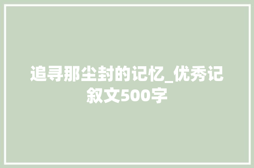 追寻那尘封的记忆_优秀记叙文500字