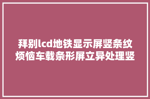 拜别lcd地铁显示屏竖条纹烦恼车载条形屏立异处理竖条纹利器