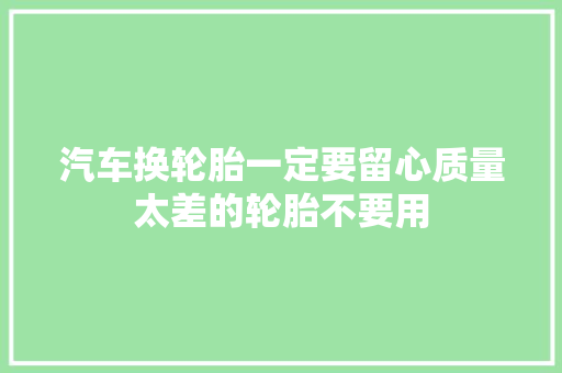 汽车换轮胎一定要留心质量太差的轮胎不要用