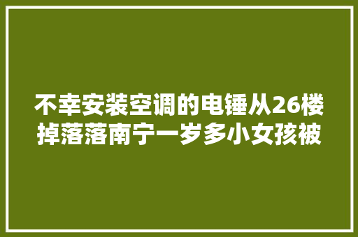 不幸安装空调的电锤从26楼掉落落南宁一岁多小女孩被砸身亡