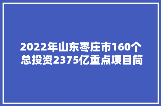 2022年山东枣庄市160个 总投资2375亿重点项目简况