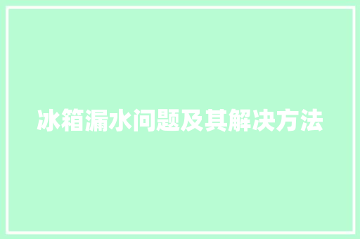 冰箱漏水问题及其解决方法