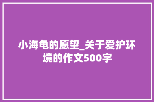 小海龟的愿望_关于爱护环境的作文500字