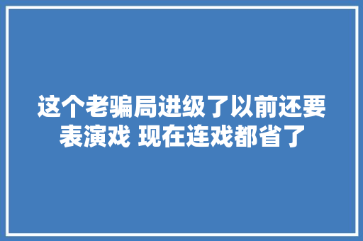 这个老骗局进级了以前还要表演戏 现在连戏都省了