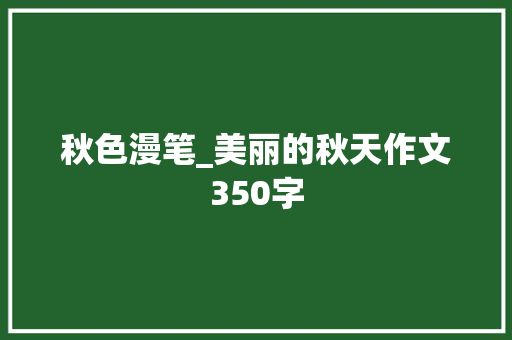 秋色漫笔_美丽的秋天作文350字