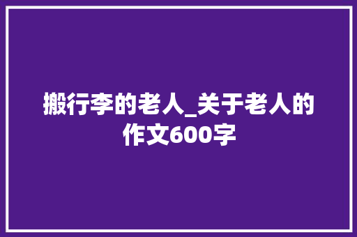 搬行李的老人_关于老人的作文600字