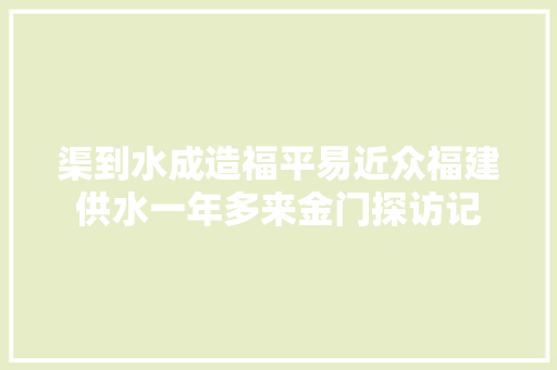 渠到水成造福平易近众福建供水一年多来金门探访记