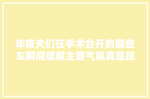 年夜夫们在手术台开的那些车瞬间缓解主要气氛真是段子高手
