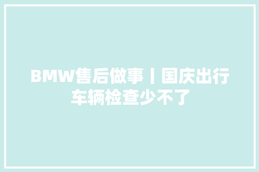 BMW售后做事丨国庆出行车辆检查少不了