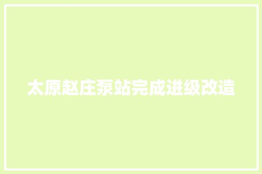太原赵庄泵站完成进级改造