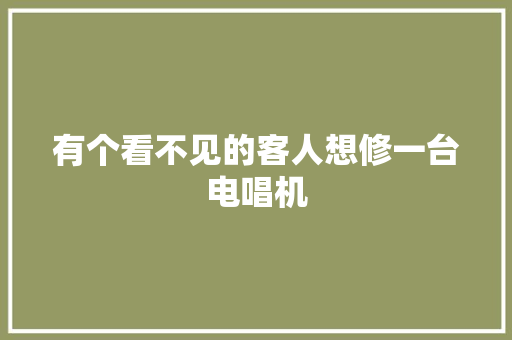有个看不见的客人想修一台电唱机 汽车知识