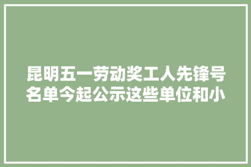 昆明五一劳动奖工人先锋号名单今起公示这些单位和小我上榜