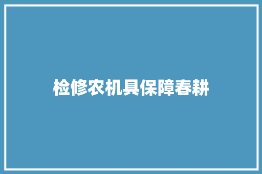 检修农机具保障春耕 汽车知识
