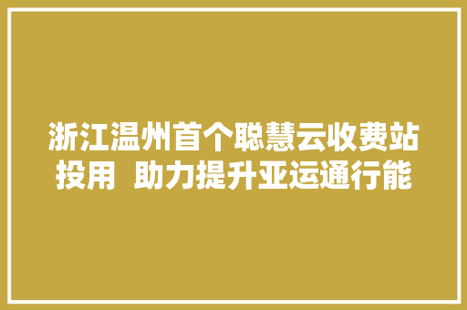 浙江温州首个聪慧云收费站投用  助力提升亚运通行能力
