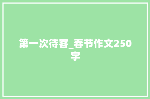 第一次待客_春节作文250字 知识百科