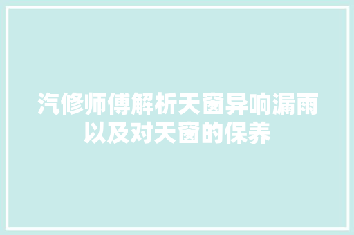 汽修师傅解析天窗异响漏雨以及对天窗的保养
