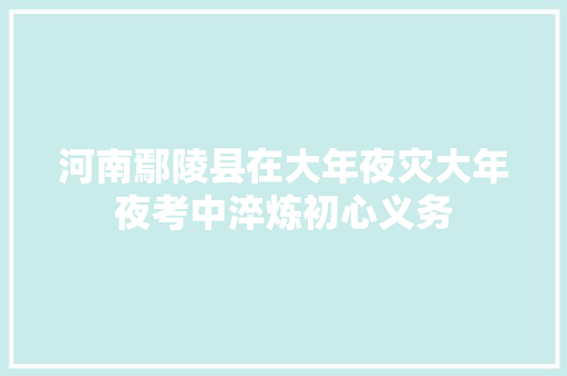 河南鄢陵县在大年夜灾大年夜考中淬炼初心义务
