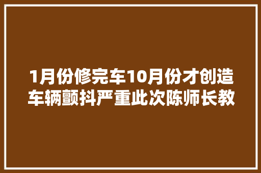 1月份修完车10月份才创造车辆颤抖严重此次陈师长教师应该找谁