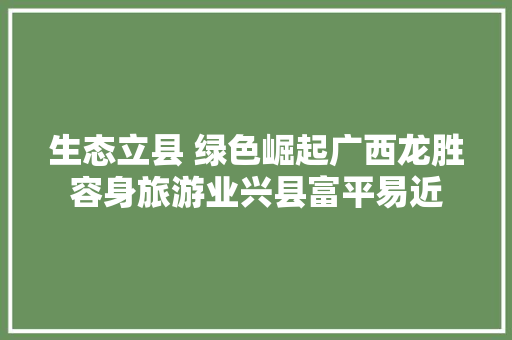 生态立县 绿色崛起广西龙胜容身旅游业兴县富平易近