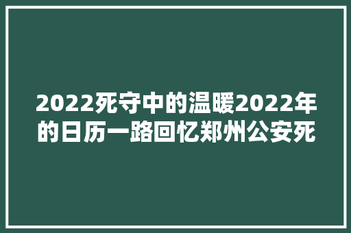 2022死守中的温暖2022年的日历一路回忆郑州公安死守中的温暖