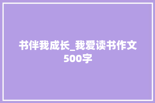 书伴我成长_我爱读书作文500字 知识百科