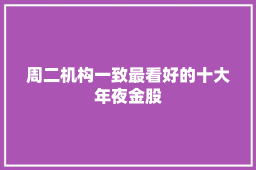 周二机构一致最看好的十大年夜金股