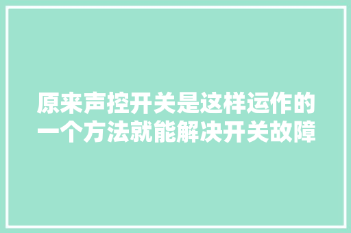 原来声控开关是这样运作的一个方法就能解决开关故障问题