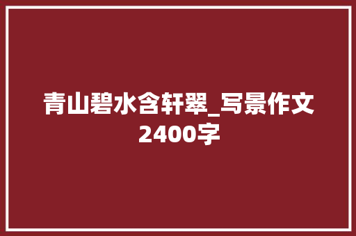 青山碧水含轩翠_写景作文2400字