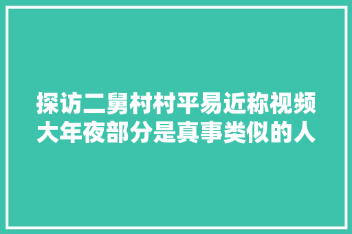 探访二舅村村平易近称视频大年夜部分是真事类似的人村里有很多