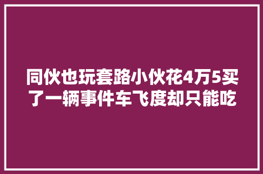 同伙也玩套路小伙花4万5买了一辆事件车飞度却只能吃哑巴亏 汽车知识