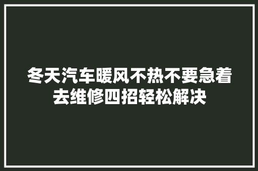 冬天汽车暖风不热不要急着去维修四招轻松解决