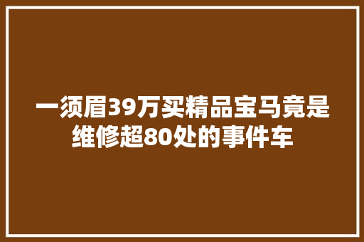 一须眉39万买精品宝马竟是维修超80处的事件车